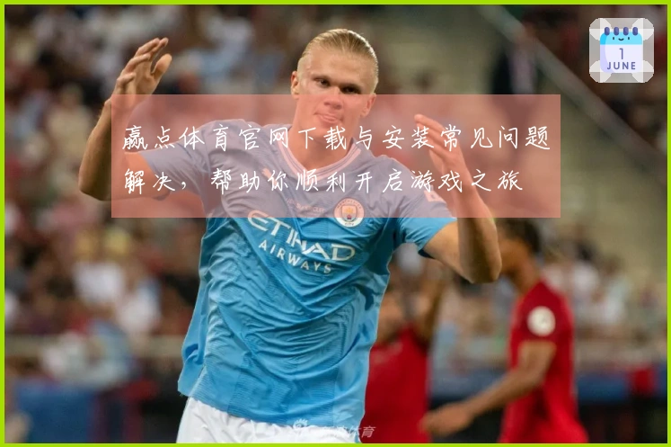 赢点体育官网下载与安装常见问题解决，帮助你顺利开启游戏之旅