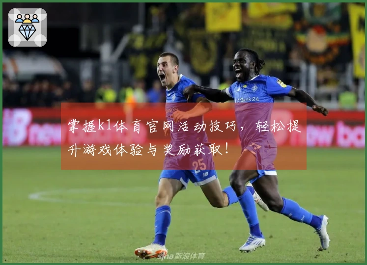 掌握k1体育官网活动技巧，轻松提升游戏体验与奖励获取！