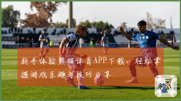 新手体验熊猫体育APP下载，轻松掌握游戏乐趣与技巧分享