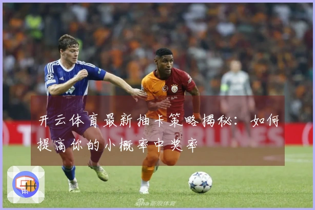 开云体育最新抽卡策略揭秘：如何提高你的小概率中奖率