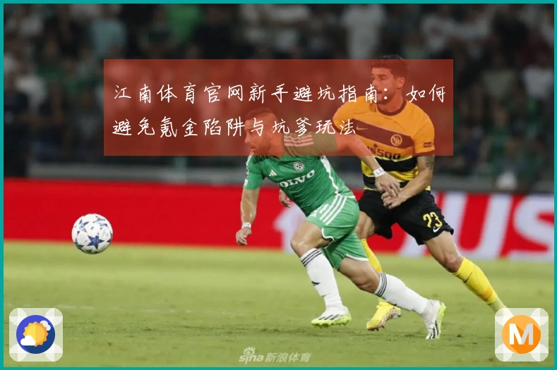 江南体育官网新手避坑指南：如何避免氪金陷阱与坑爹玩法