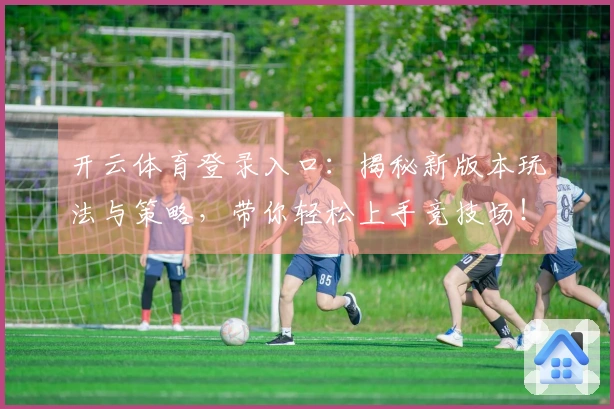 开云体育登录入口：揭秘新版本玩法与策略，带你轻松上手竞技场！