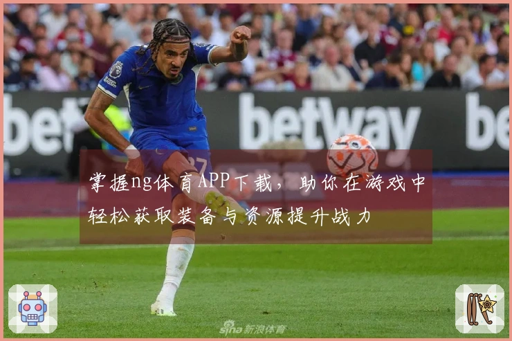 掌握ng体育APP下载，助你在游戏中轻松获取装备与资源提升战力
