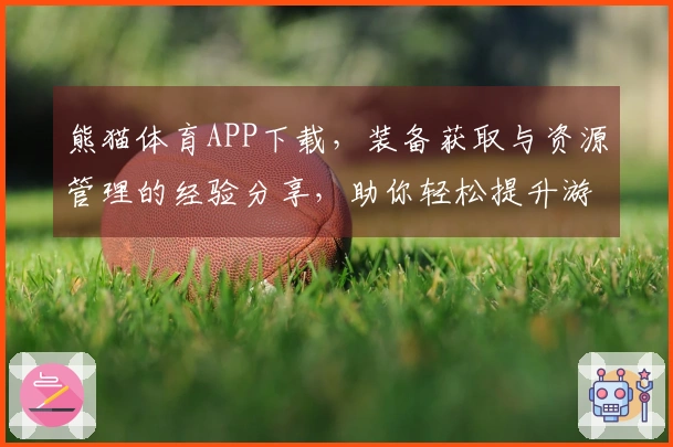 熊猫体育APP下载，装备获取与资源管理的经验分享，助你轻松提升游戏实力