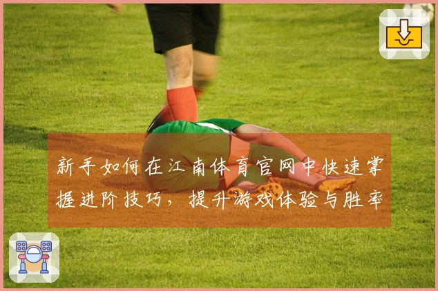新手如何在江南体育官网中快速掌握进阶技巧，提升游戏体验与胜率