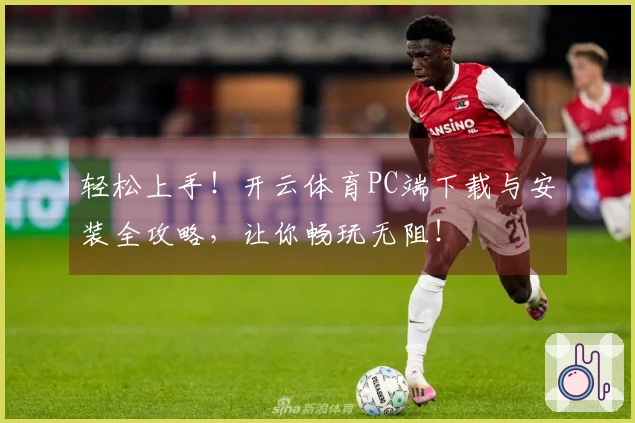 轻松上手！开云体育PC端下载与安装全攻略，让你畅玩无阻！