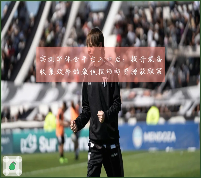 实测华体会平台入口后，提升装备收集效率的最佳技巧与资源获取策略