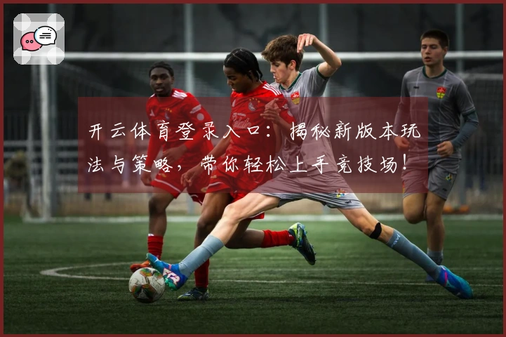 开云体育登录入口：揭秘新版本玩法与策略，带你轻松上手竞技场！