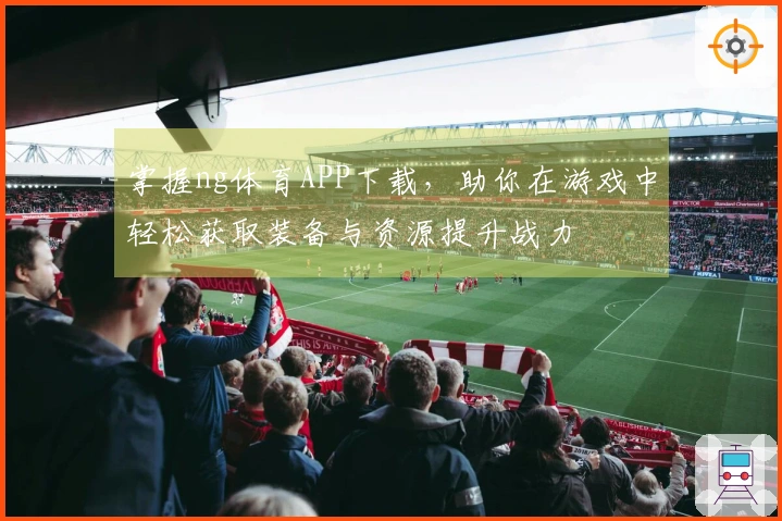 掌握ng体育APP下载，助你在游戏中轻松获取装备与资源提升战力